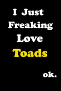 I Just Freaking Love Toads . Ok: Notebook for Toads Lover Gifts - Funny Toads Gift Idea for Christmas or Birthday For Girl & women - Diary Journal 6x9 inches with 120 Lined Pages