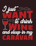 I Just Want to Drink Wine and Sleep in My Caravan: I Just Want to Drink Wine and Sleep in My Caravan on Dark Brown Cover (8.5 X 11) Inches 110 Pages, Blank Unlined Paper for Sketching, Drawing, Whiting, Journaling & Doodling