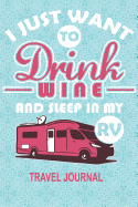 I Just Want to Drink Wine and Sleep in My RV - Travel Journal: Funny RV Gift for Outdoor Road Trip Camping Enthusiasts - 6 X 9 100 Blank Lined Pages with Date Space