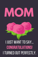 I Just Want to Say Congratulations! I Turned Out Perfectly.: Funny Novelty Mothers Day Gifts: Small Lined Notebook, Diary (Purple Rose Design)