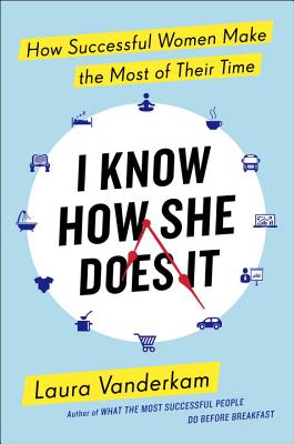 I Know How She Does It: How Successful Women Make the Most of Their Time - VanderKam, Laura