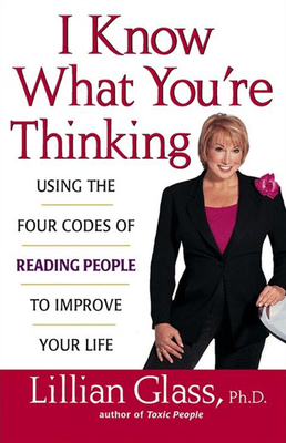 I Know What You're Thinking: Using the Four Codes of Reading People to Improve Your Life - Glass, Lillian, Dr., PH.D.