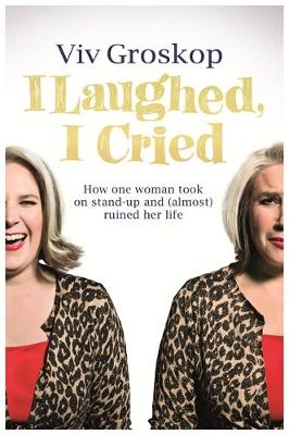 I Laughed, I Cried: How One Woman Took on Stand-Up and (Almost) Ruined Her Life - Groskop, Viv