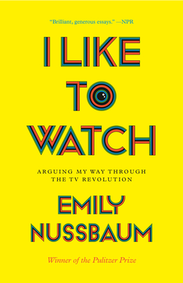 I Like to Watch: Arguing My Way Through the TV Revolution - Nussbaum, Emily