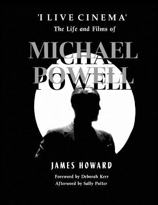 'I Live Cinema': The Life and Films of Michael Powell - Howard, James