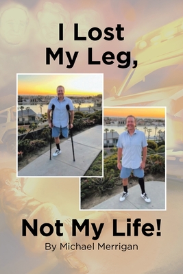 I Lost My Leg, Not My Life! - Merrigan, Michael