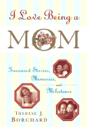 I Love Being a Mom: Treasured Stories, Memories and Milestones - Borchard, Therese Johnson (Editor)