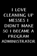 I Love Cleaning Up Messes I Didn't Make So I Became a Program Administrator: Administrator Gifts - Blank Lined Notebook Journal - (6 x 9 Inches) - 120 Pages