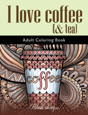 I Love Coffee and Tea: Adult Coloring Book - Design, Blush