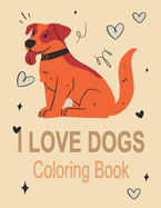 I Love Dogs Coloring Book: Fun Coloring Pages For Toddlers, Kids, Preschool and Kindergarten