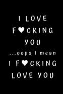 I love fucking you ...oops I mean I fucking love you: Best Fucking Gift, Humor Notebook, Joke Journal, Cool Stuff, Perfect Motivational Gag Gift For Graduation - lined notebook (Fucking Brilliant Notebooks)