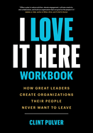 I Love It Here Workbook: How Great Leaders Create Organizations Their People Never Want to Leave