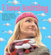 I Love Knitting: 25 Loopy Projects That Will Show You How to Knit Easily and Quickly