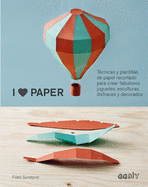 I Love Paper: Tcnicas Y Plantillas de Papel Recortado Para Crear Fabulosos Juguetes, Esculturas, Disfraces Y Decorados