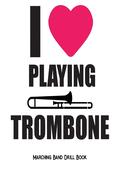 I Love Playing Trombone - Marching Band Drill Book: 60 Drill Sets