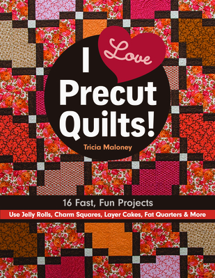 I Love Precut Quilts!: 16 Fast, Fun Projects - Use Jelly Rolls, Charm Squares, Layer Cakes, Fat Quarters & More - Maloney, Tricia Lynn