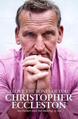 I Love the Bones of You: My Father And The Making Of Me - Eccleston, Christopher