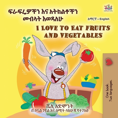 I Love to Eat Fruits and Vegetables (Amharic English Bilingual Children's Book) - Admont, Shelley, and Books, Kidkiddos