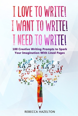 I Love to Write! I Want to Write! I Need to Write!: 100 Creative Writing Prompts to Spark Your Imagination-With Lined Pages - Hazelton, Rebecca