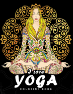 I Love Yoga Coloring Book: Peacefulness and Mindfulness Unique Coloring Book Easy, Fun, Beautiful Coloring Pages for Adults and Grown-Up