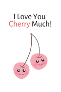 I Love You Cherry Much!: Adorable Funny Pun Small Lined Gift Notebook for Boys / Girls / Loved Ones 6" x 9"