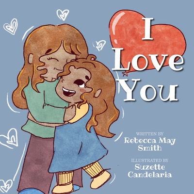 I Love You: From Head to Toe, I Love You: A Fun, Sweet Pure-hearted Story to Share With Your Kids: Poetry for Children at its Loveliest - Candelaria, Suzette (Illustrator), and Smith, Rebecca May