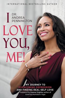 I Love You, Me!: My Journey to Overcoming Depression and Finding Real Self-Love Within - Pennington, Andrea, and Virginia, Karena (Foreword by)