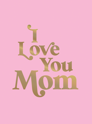 I Love You Mom: A Beautiful Gift to Give to Your Mom - Summersdale Publishers