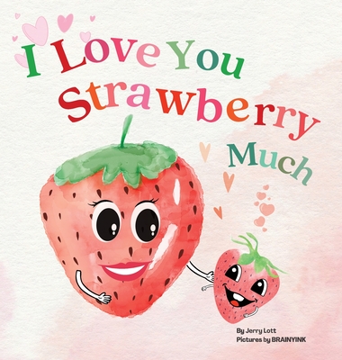 I Love You Strawberry Much: Fun, Lovely, and Pun-tastic Rhyming Illustrated Book for Your APPLE-solutely Dearest Babies, Toddlers and Kids (Puns Gift Book) (Pun-tastic Baby Books) - Lott, Jerry, and Ink, Brainy (Illustrator)