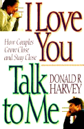 I Love You, Talk to Me!: How Couples Grow Close and Stay Close - Harvey, Donald