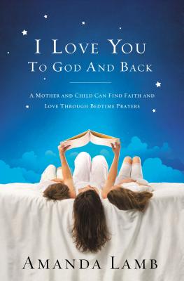 I Love You to God and Back: A Mother and Child Can Find Faith and Love Through Bedtime Prayers - Lamb, Amanda