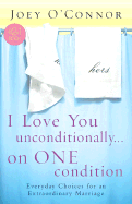 I Love You Unconditionally...on One Condition: Everyday Choices for an Extraordinary Marriage