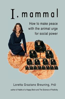 I, Mammal: How to Make Peace With the Animal Urge for Social Power - Breuning, Loretta Graziano, PhD