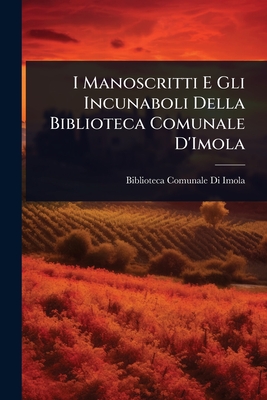 I Manoscritti E Gli Incunaboli Della Biblioteca Comunale D'Imola - Biblioteca Comunale Di Imola (Italy) (Creator)