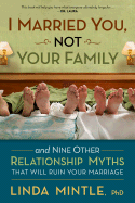 I Married You Not Your Family: And Nine Other Relationship Myths That Will Ruin Your Marriage - Mintle Ph D, Linda