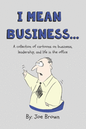 I mean business...: A collection of cartoons on business, leadership, and life in the office.