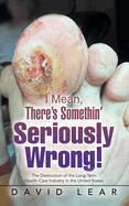 I Mean, There's Somethin' Seriously Wrong!: The Destruction of the Long-Term Health-Care Industry in the United States