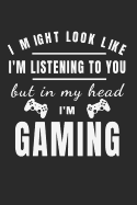 I Might Look Like I'm Listening But in My Head I'm Gaming: Gamer Journal Notebook for Men, Women, Boys and Girls Who Love Gaming, Esports, Twitch Streaming and Live the Gamer Life (6 X 9)