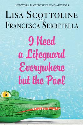 I Need a Lifeguard Everywhere But the Pool - Scottoline, Lisa, and Serritella, Francesca Scottoline