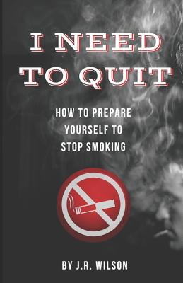 I Need to Quit: How to Prepare Yourself to Stop Smoking - Wilson, J R