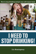 I Need to Stop Drinking!: How to Stop Drinking and Get Back Your Self-Respect.