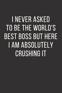 I never asked to be the World's Best Boss But Here I am Absolutely Crushing it: Best Fucking Gift, Gag Gift For Boss, Joke Journal, Cool Stuff - lined notebook (Fucking Brilliant Notebooks)