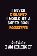 I Never Dreamed I would Be A Super Cool Bookkeeper But Here I Am Killing It: 6x9 120 Pages Career Pride Motivational Quotes Blank Lined Job Notebook Journal