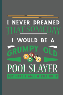 I Never Dreamed That Someday I Would Be Grumpy Old Pool Slayer: For Training Log and Diary Training Journal for Billiard Players (6"x9") Lined Notebook to Write in