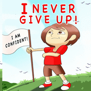 I Never Give Up: A Children's Book About Positivity, Can-Do Attitude And Self-Confidence To Strengthen Kids's Emotional And Social Well-Being