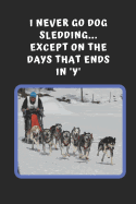 I Never Go Dog Sledding, Except On The Days That Ends In 'Y': Novelty Lined Notebook / Journal To Write In Perfect Gift Item (6 x 9 inches)