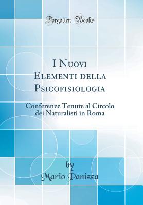 I Nuovi Elementi Della Psicofisiologia: Conferenze Tenute Al Circolo Dei Naturalisti in Roma (Classic Reprint) - Panizza, Mario