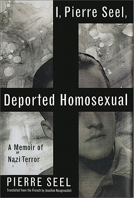 I, Pierre Seel, Deported Homosexual: A Memoir of Nazi Terror - Neugroschel, Joachim (Translated by), and Seel, Pierre (Translated by)