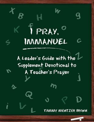 I Pray Immanuel: A Leader's Guide: with the Supplemental Devotional to A Teacher's Prayer - Brown, Tammy Mentzer