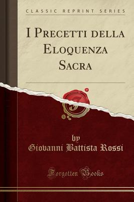 I Precetti Della Eloquenza Sacra (Classic Reprint) - Rossi, Giovanni Battista